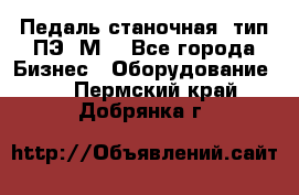 Педаль станочная  тип ПЭ 1М. - Все города Бизнес » Оборудование   . Пермский край,Добрянка г.